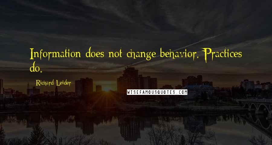 Richard Leider Quotes: Information does not change behavior. Practices do.