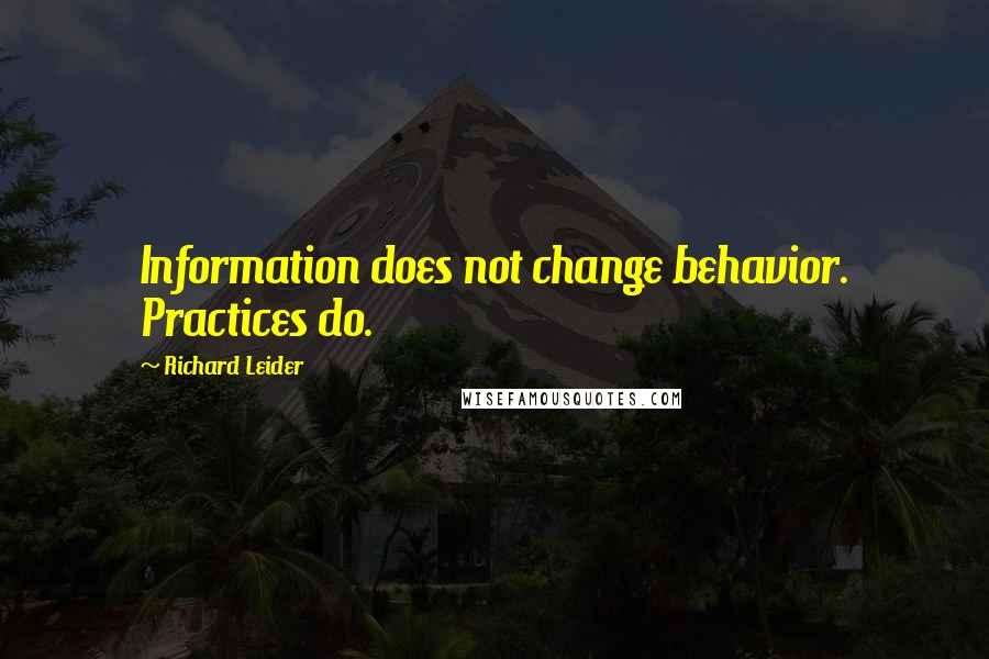 Richard Leider Quotes: Information does not change behavior. Practices do.