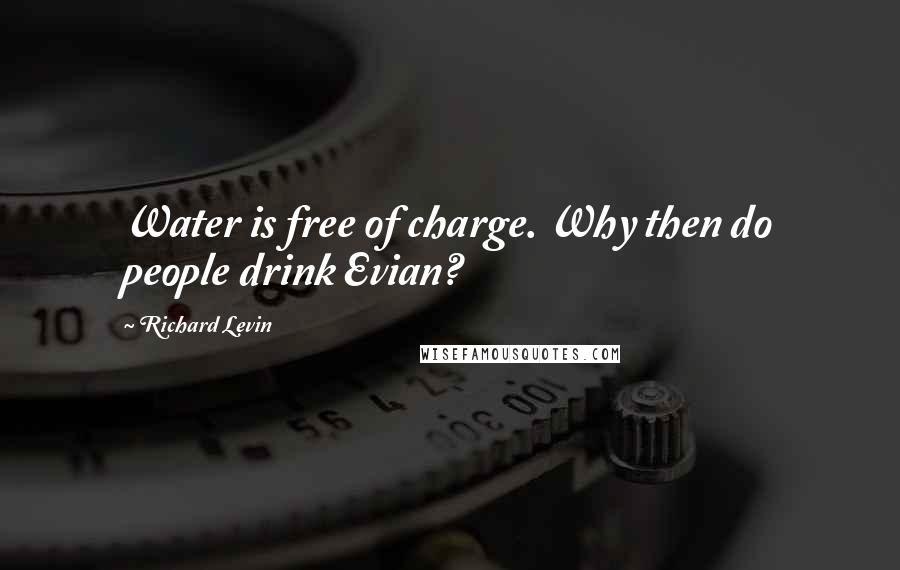 Richard Levin Quotes: Water is free of charge. Why then do people drink Evian?
