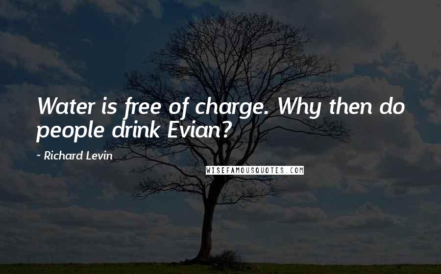 Richard Levin Quotes: Water is free of charge. Why then do people drink Evian?