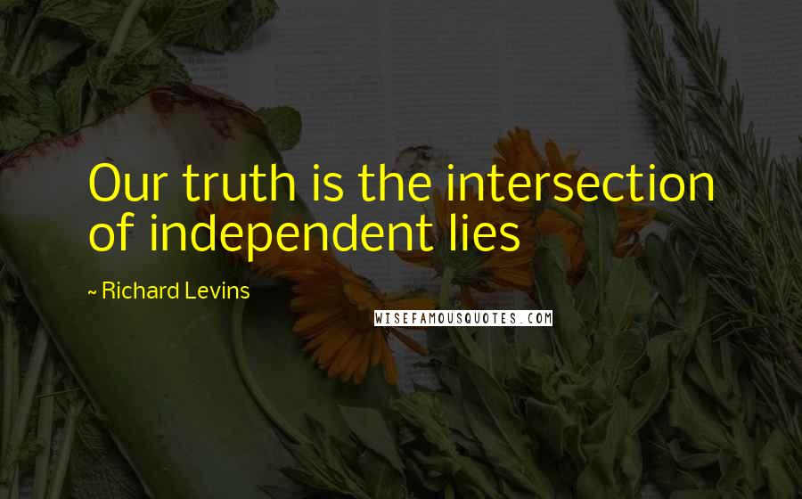 Richard Levins Quotes: Our truth is the intersection of independent lies