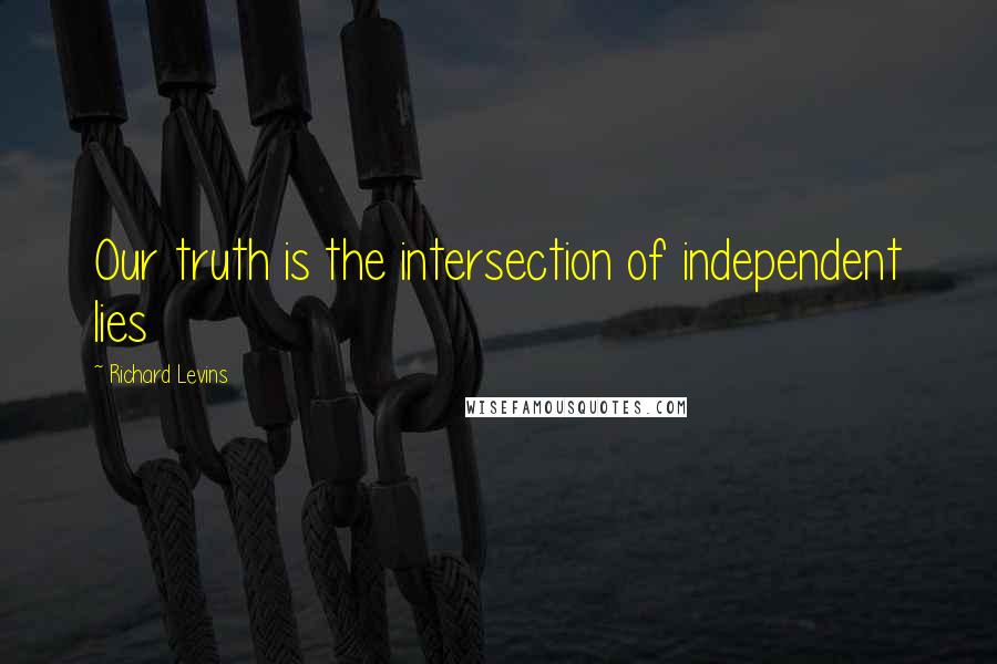 Richard Levins Quotes: Our truth is the intersection of independent lies