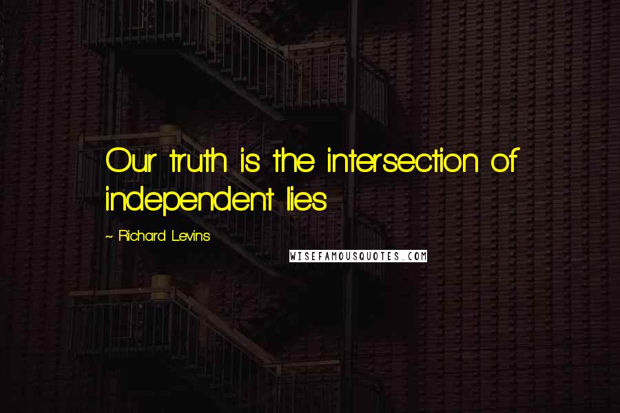 Richard Levins Quotes: Our truth is the intersection of independent lies