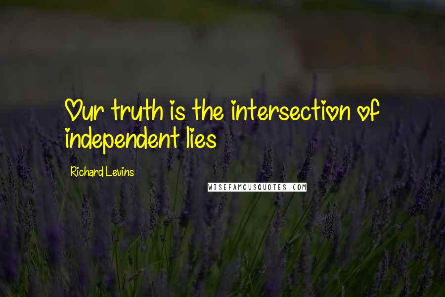 Richard Levins Quotes: Our truth is the intersection of independent lies