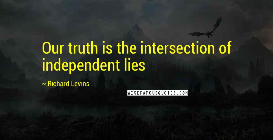 Richard Levins Quotes: Our truth is the intersection of independent lies