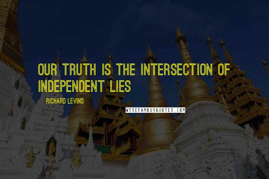 Richard Levins Quotes: Our truth is the intersection of independent lies