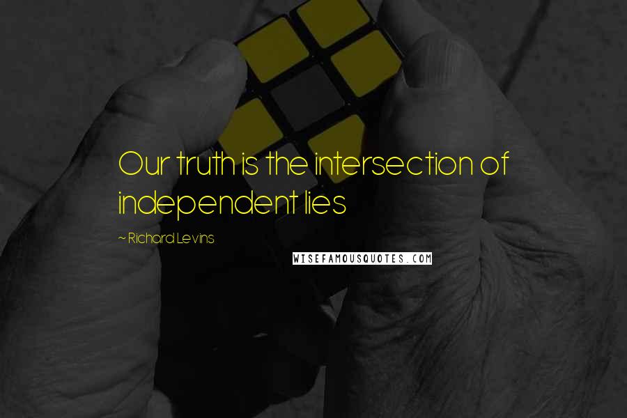 Richard Levins Quotes: Our truth is the intersection of independent lies