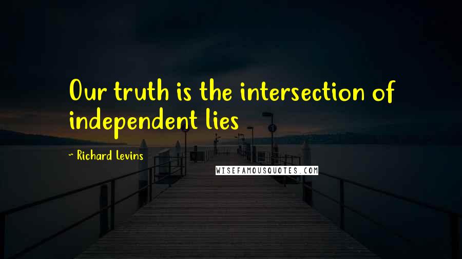 Richard Levins Quotes: Our truth is the intersection of independent lies