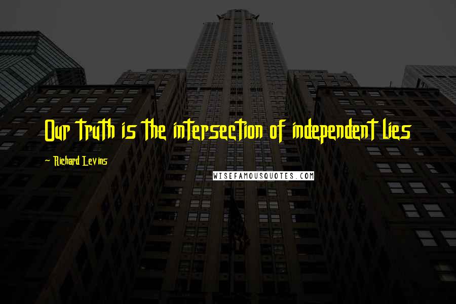 Richard Levins Quotes: Our truth is the intersection of independent lies