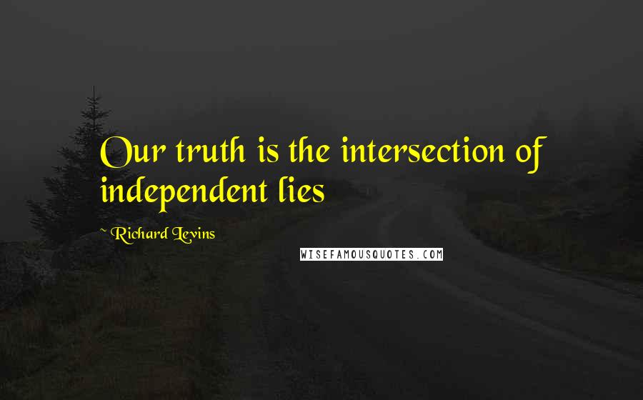 Richard Levins Quotes: Our truth is the intersection of independent lies