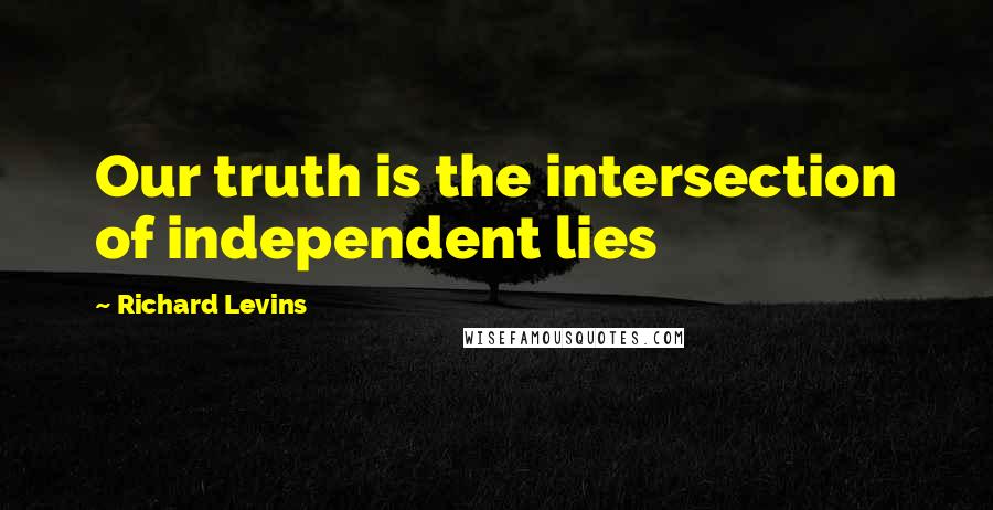 Richard Levins Quotes: Our truth is the intersection of independent lies