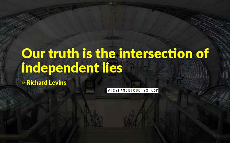 Richard Levins Quotes: Our truth is the intersection of independent lies