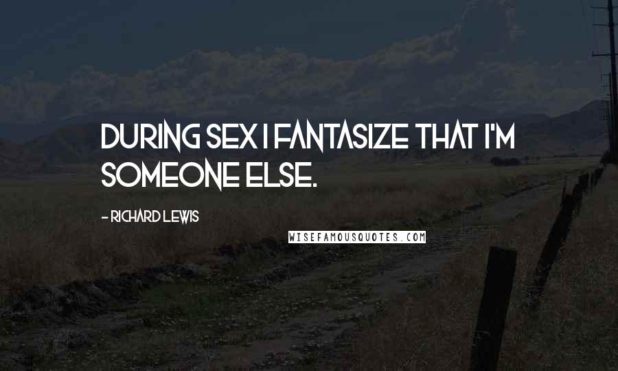Richard Lewis Quotes: During sex I fantasize that I'm someone else.