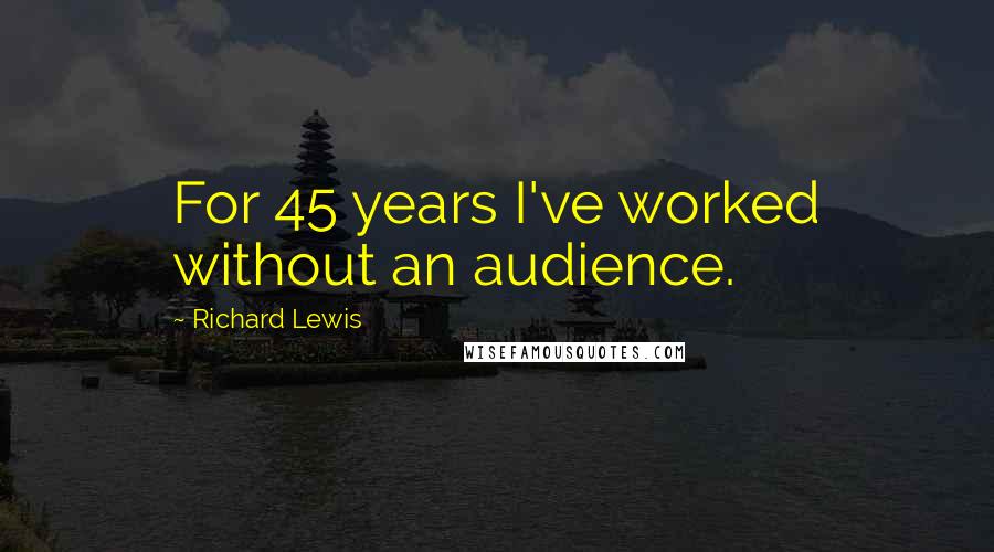 Richard Lewis Quotes: For 45 years I've worked without an audience.