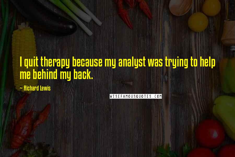 Richard Lewis Quotes: I quit therapy because my analyst was trying to help me behind my back.