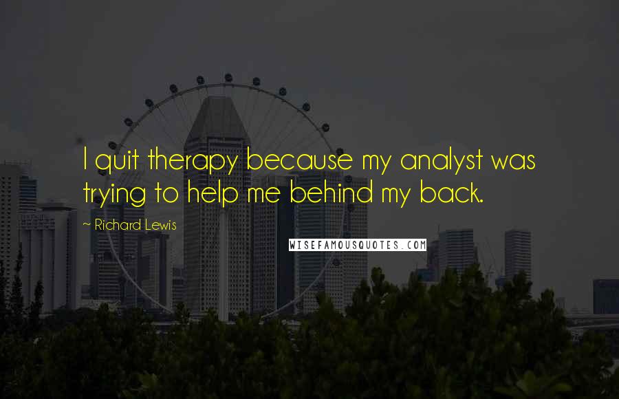 Richard Lewis Quotes: I quit therapy because my analyst was trying to help me behind my back.