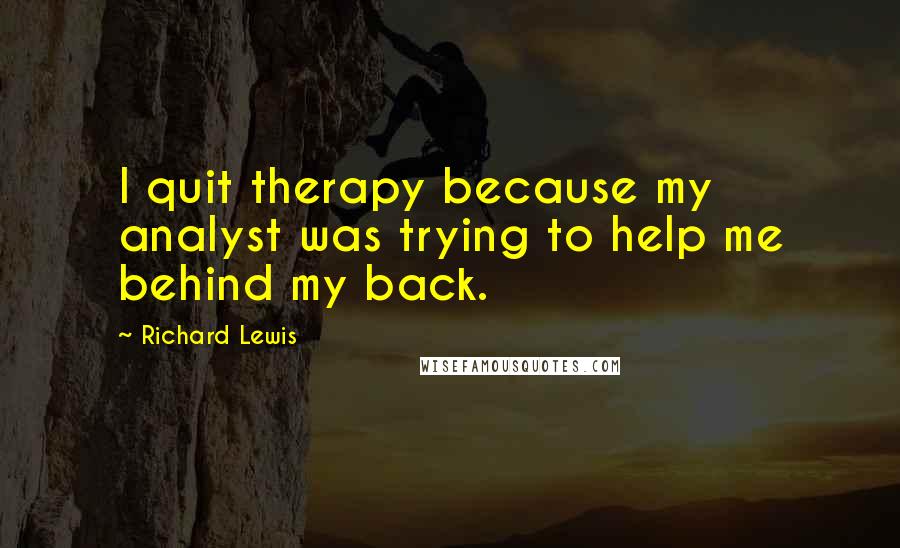 Richard Lewis Quotes: I quit therapy because my analyst was trying to help me behind my back.