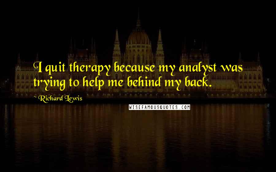 Richard Lewis Quotes: I quit therapy because my analyst was trying to help me behind my back.