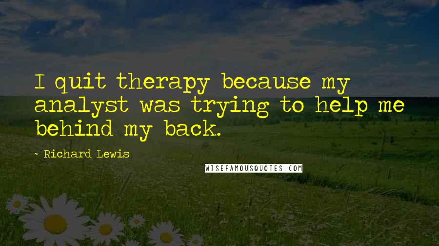 Richard Lewis Quotes: I quit therapy because my analyst was trying to help me behind my back.