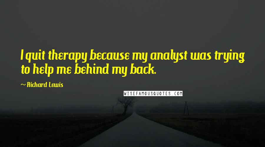 Richard Lewis Quotes: I quit therapy because my analyst was trying to help me behind my back.