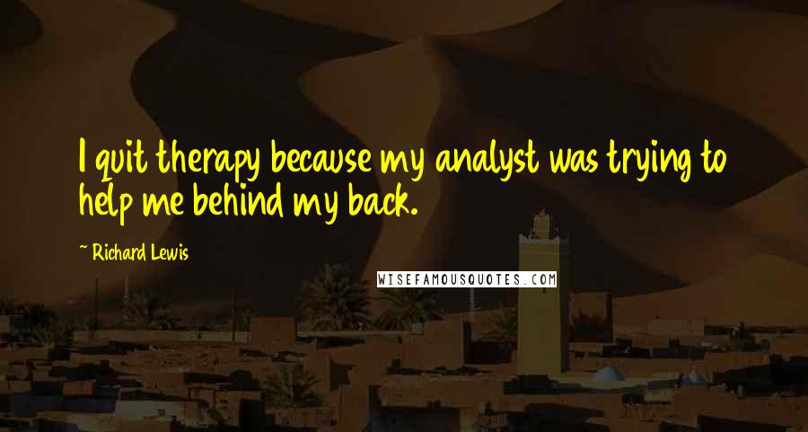 Richard Lewis Quotes: I quit therapy because my analyst was trying to help me behind my back.