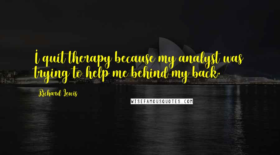 Richard Lewis Quotes: I quit therapy because my analyst was trying to help me behind my back.