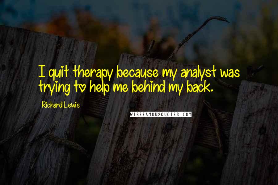 Richard Lewis Quotes: I quit therapy because my analyst was trying to help me behind my back.