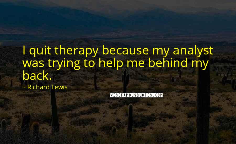 Richard Lewis Quotes: I quit therapy because my analyst was trying to help me behind my back.