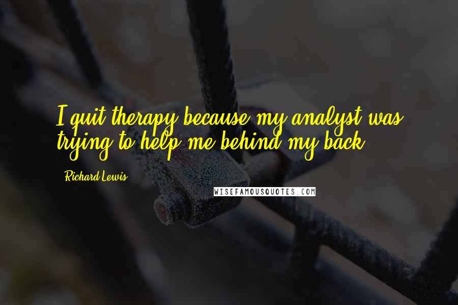 Richard Lewis Quotes: I quit therapy because my analyst was trying to help me behind my back.