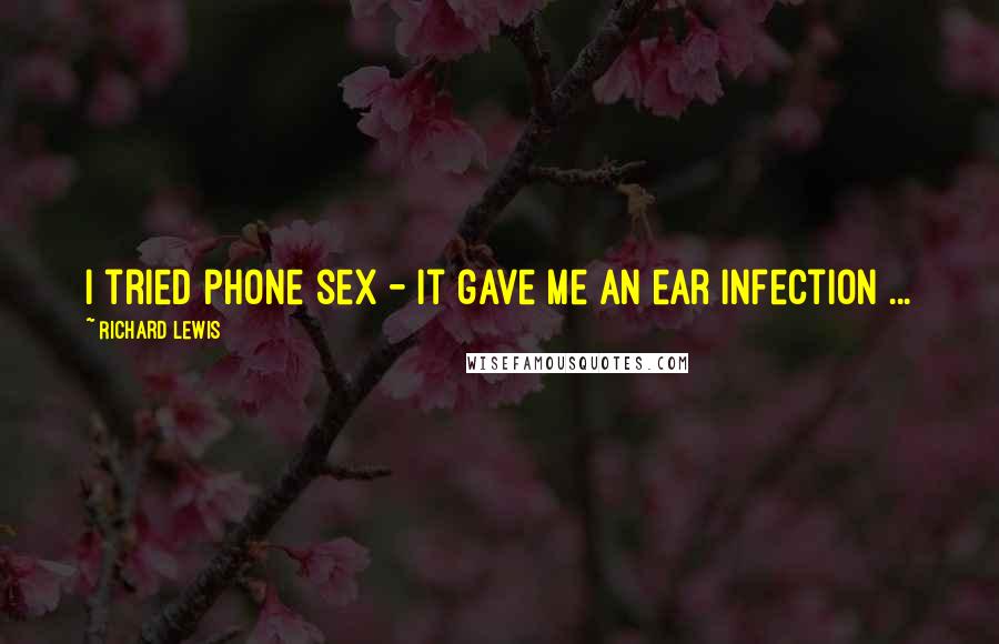 Richard Lewis Quotes: I tried phone sex - it gave me an ear infection ...