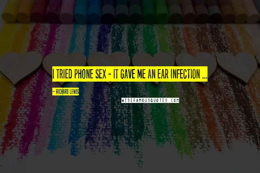 Richard Lewis Quotes: I tried phone sex - it gave me an ear infection ...