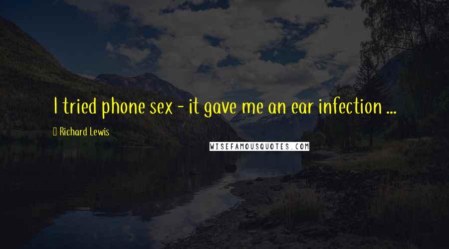 Richard Lewis Quotes: I tried phone sex - it gave me an ear infection ...