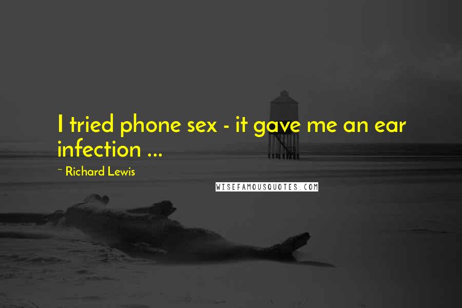 Richard Lewis Quotes: I tried phone sex - it gave me an ear infection ...