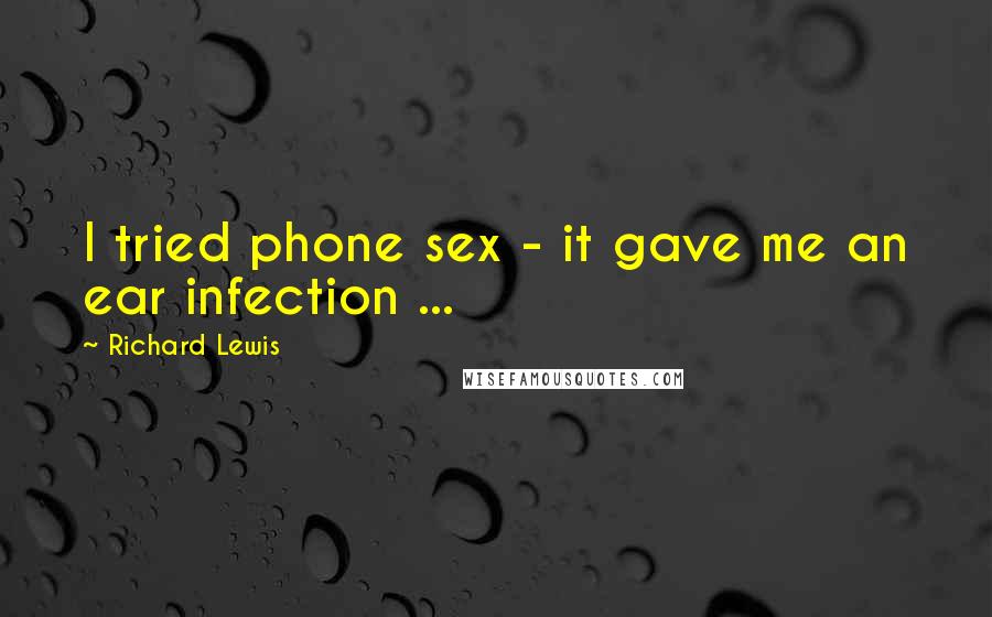Richard Lewis Quotes: I tried phone sex - it gave me an ear infection ...