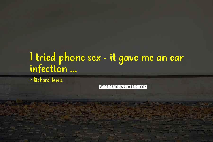 Richard Lewis Quotes: I tried phone sex - it gave me an ear infection ...
