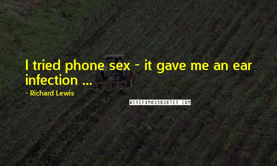Richard Lewis Quotes: I tried phone sex - it gave me an ear infection ...