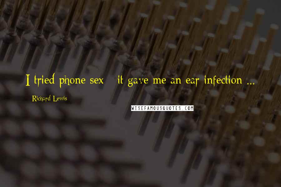 Richard Lewis Quotes: I tried phone sex - it gave me an ear infection ...
