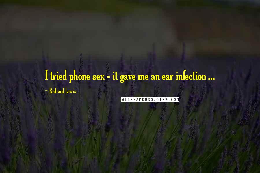 Richard Lewis Quotes: I tried phone sex - it gave me an ear infection ...