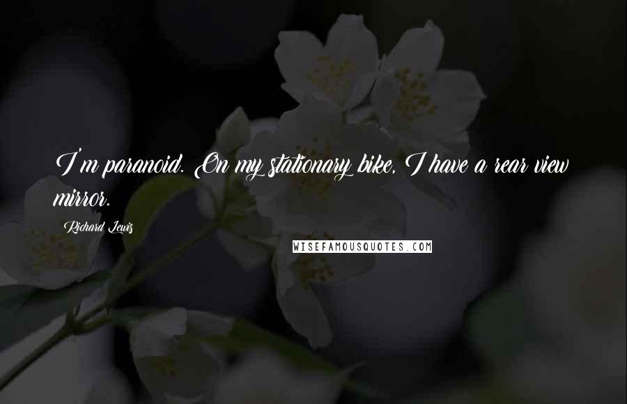 Richard Lewis Quotes: I'm paranoid. On my stationary bike, I have a rear view mirror.