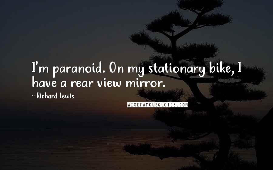 Richard Lewis Quotes: I'm paranoid. On my stationary bike, I have a rear view mirror.