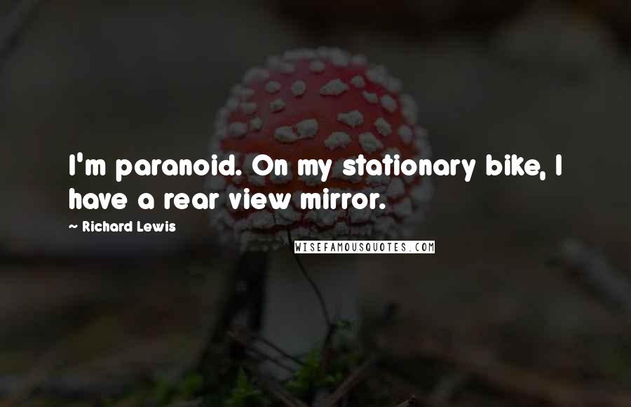 Richard Lewis Quotes: I'm paranoid. On my stationary bike, I have a rear view mirror.