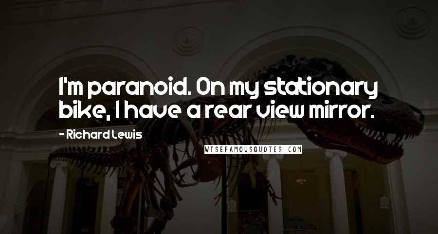 Richard Lewis Quotes: I'm paranoid. On my stationary bike, I have a rear view mirror.