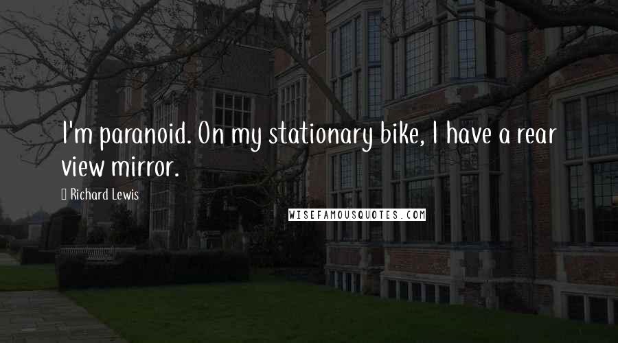 Richard Lewis Quotes: I'm paranoid. On my stationary bike, I have a rear view mirror.