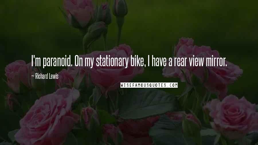 Richard Lewis Quotes: I'm paranoid. On my stationary bike, I have a rear view mirror.