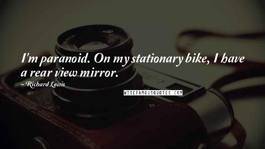 Richard Lewis Quotes: I'm paranoid. On my stationary bike, I have a rear view mirror.