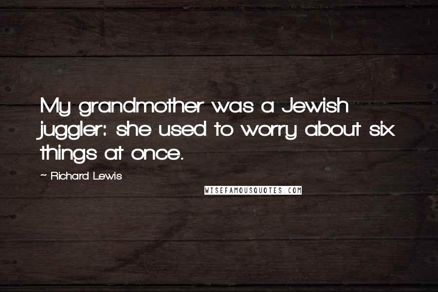 Richard Lewis Quotes: My grandmother was a Jewish juggler: she used to worry about six things at once.