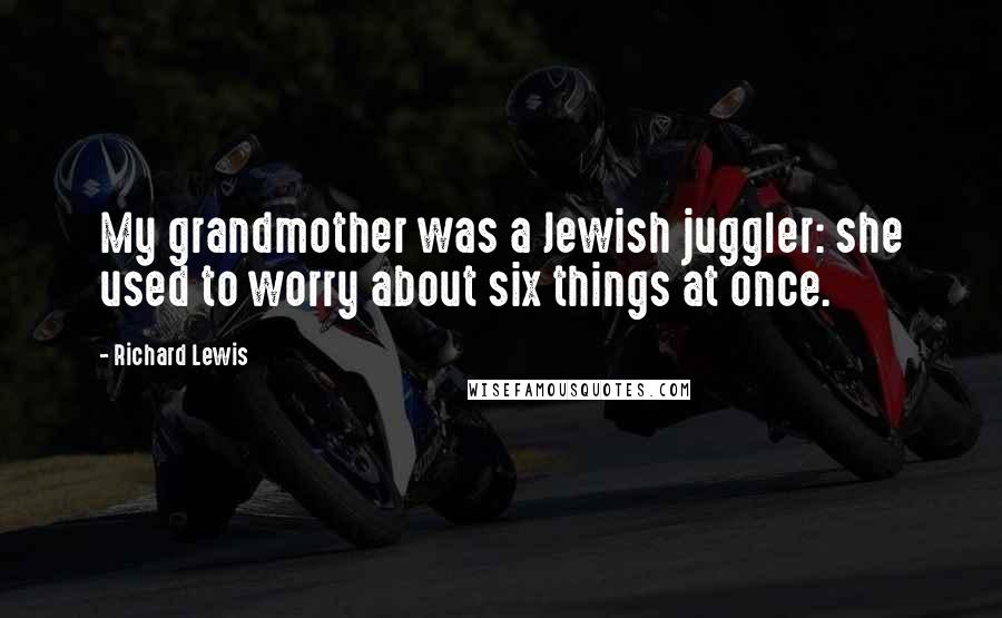 Richard Lewis Quotes: My grandmother was a Jewish juggler: she used to worry about six things at once.