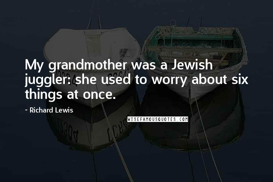 Richard Lewis Quotes: My grandmother was a Jewish juggler: she used to worry about six things at once.