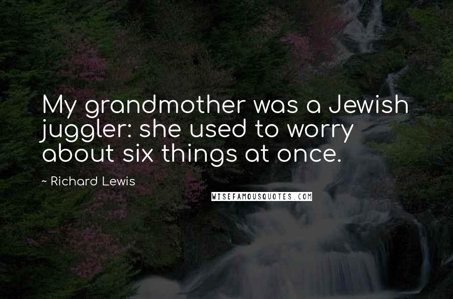 Richard Lewis Quotes: My grandmother was a Jewish juggler: she used to worry about six things at once.