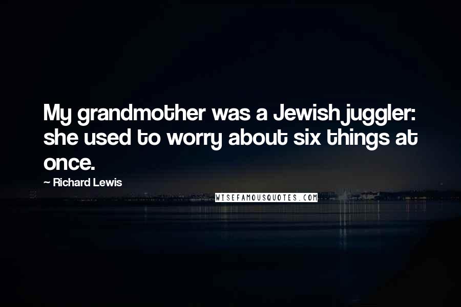 Richard Lewis Quotes: My grandmother was a Jewish juggler: she used to worry about six things at once.